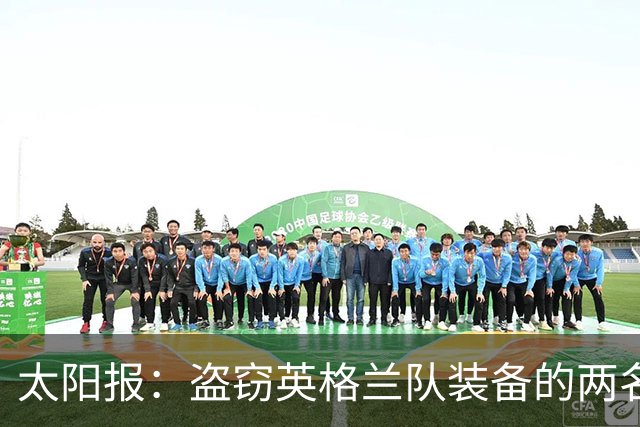 太阳报：盗窃英格兰队装备的两名司机最高面临7年监禁