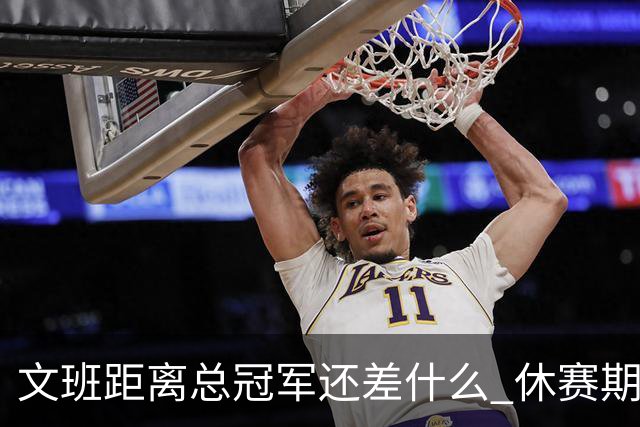 文班距离总冠军还差什么 休赛期救赎从增重开始？