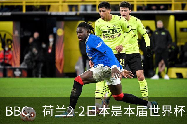 BBC：荷兰2-2日本是本届世界杯第一场准时开球的比赛