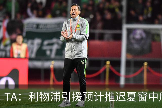 TA：利物浦引援预计推迟夏窗中后期 努涅斯和萨拉赫都不可能回归